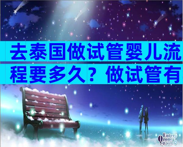 去泰国做试管婴儿流程要多久？做试管有年龄控制 吗？